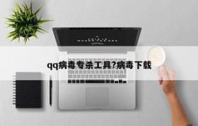 qq病毒专杀工具?病毒下载
