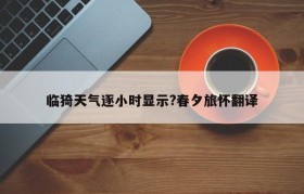 临猗天气逐小时显示?春夕旅怀翻译