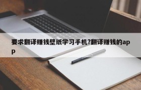 要求翻译赚钱壁纸学习手机?翻译赚钱的app