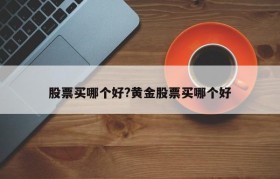 股票买哪个好?黄金股票买哪个好