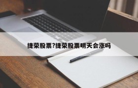 捷荣股票?捷荣股票明天会涨吗